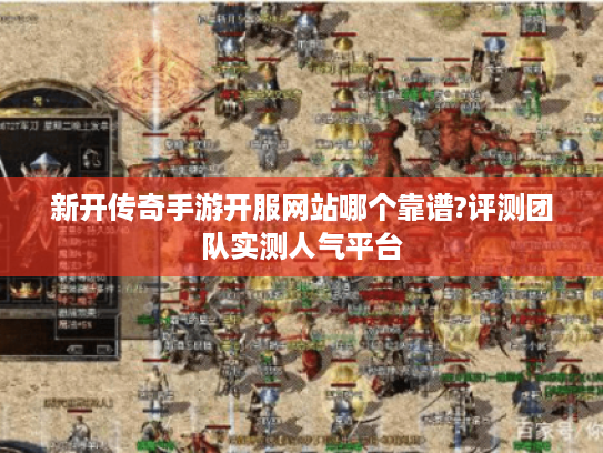 新开传奇手游开服网站哪个靠谱?评测团队实测人气平台