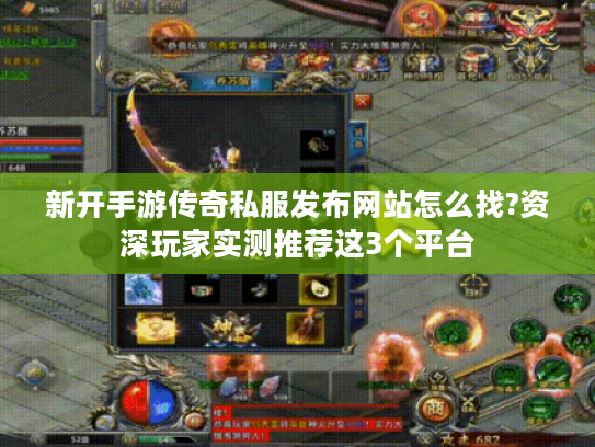 新开手游传奇私服发布网站怎么找?资深玩家实测推荐这3个平台 新开手游传奇私服发布网站怎么找?资深玩家实测推荐这3个平台