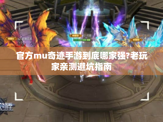 官方mu奇迹手游到底哪家强?老玩家亲测避坑指南