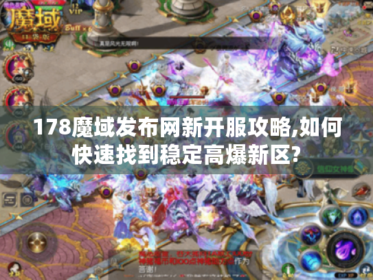 178魔域发布网新开服攻略,如何快速找到稳定高爆新区?