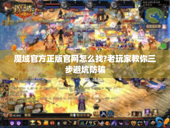 魔域官方正版官网怎么找?老玩家教你三步避坑防骗