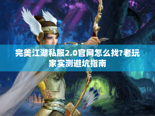 完美江湖私服2.0官网怎么找?老玩家实测避坑指南