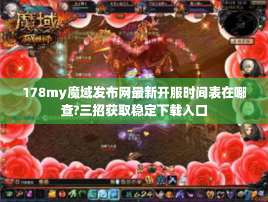 178my魔域发布网最新开服时间表在哪查?三招获取稳定下载入口 178my魔域发布网最新开服时间表在哪查?三招获取稳定下载入口