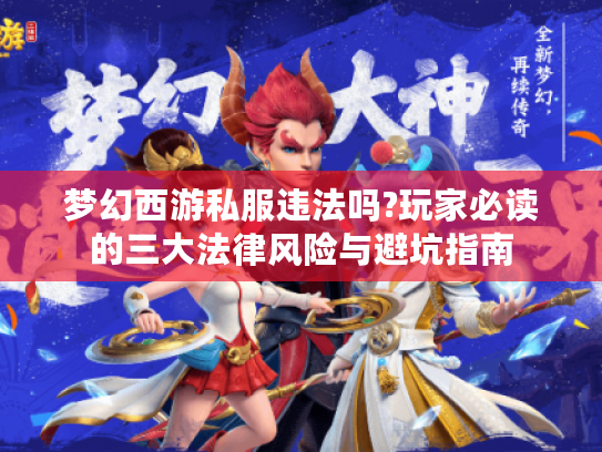 梦幻西游私服违法吗?玩家必读的三大法律风险与避坑指南