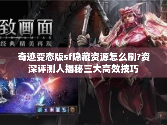 奇迹变态版sf隐藏资源怎么刷?资深评测人揭秘三大高效技巧