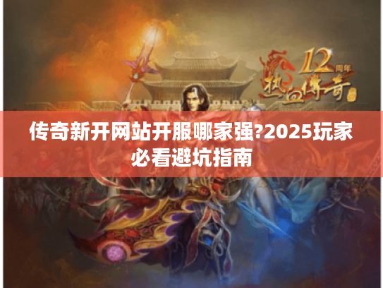 传奇新开网站开服哪家强?2025玩家必看避坑指南