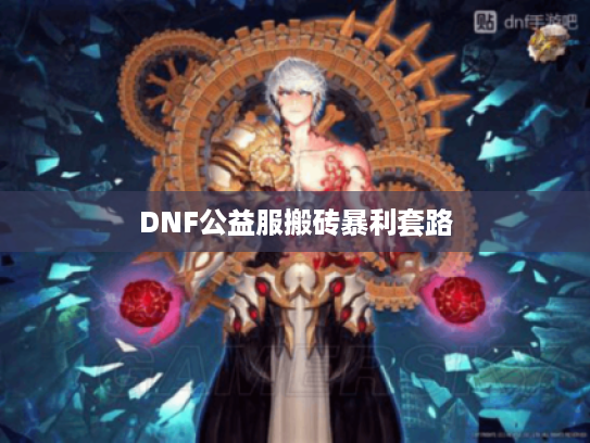 DNF公益服搬砖暴利套路 DNF公益服搬砖暴利套路