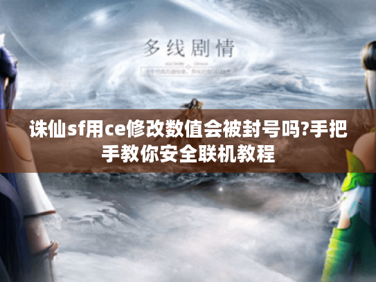 诛仙sf用ce修改数值会被封号吗?手把手教你安全联机教程