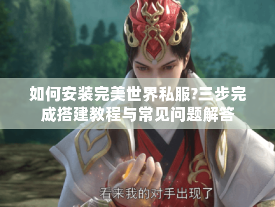 如何安装完美世界私服?三步完成搭建教程与常见问题解答