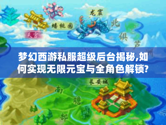 梦幻西游私服超级后台揭秘,如何实现无限元宝与全角色解锁?