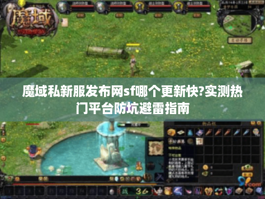 魔域私新服发布网sf哪个更新快?实测热门平台防坑避雷指南