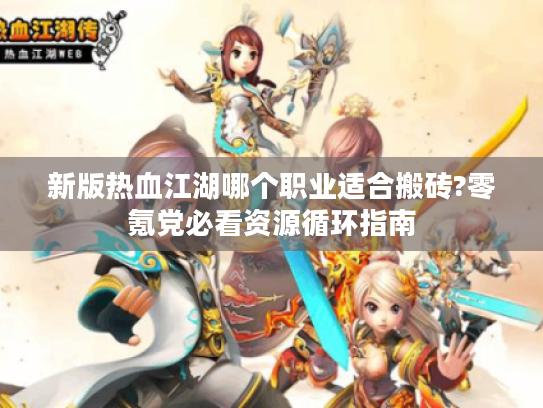 新版热血江湖哪个职业适合搬砖?零氪党必看资源循环指南