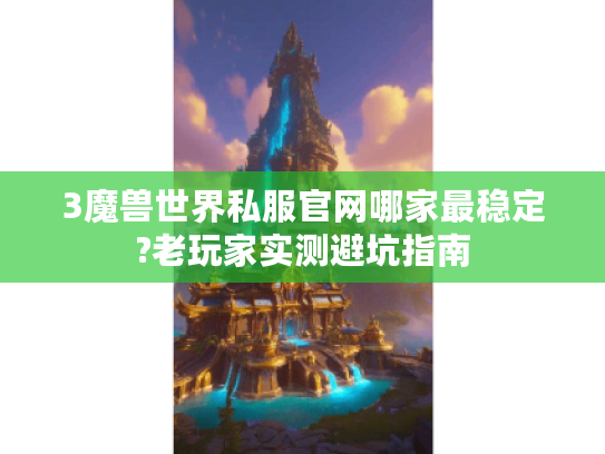 3魔兽世界私服官网哪家最稳定?老玩家实测避坑指南