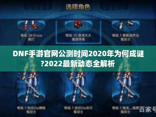 DNF手游官网公测时间2020年为何成谜?2022最新动态全解析