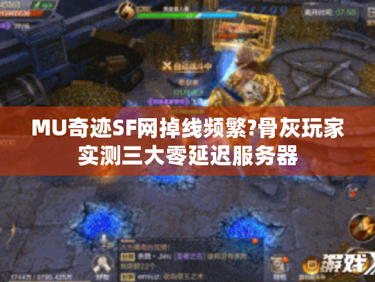 MU奇迹SF网掉线频繁?骨灰玩家实测三大零延迟服务器