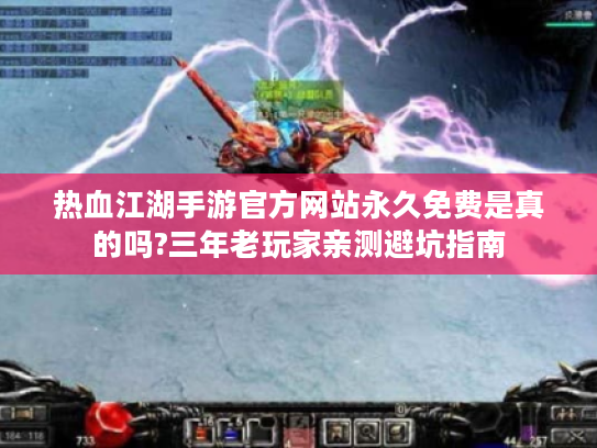 热血江湖手游官方网站永久免费是真的吗?三年老玩家亲测避坑指南 热血江湖手游官方网站永久免费是真的吗?三年老玩家亲测避坑指南