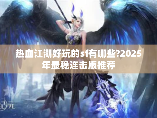 热血江湖好玩的sf有哪些?2025年最稳连击版推荐