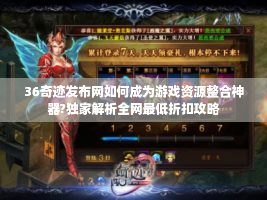 36奇迹发布网如何成为游戏资源整合神器?独家解析全网最低折扣攻略