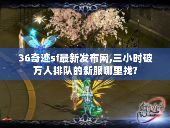 36奇迹sf最新发布网,三小时破万人排队的新服哪里找?