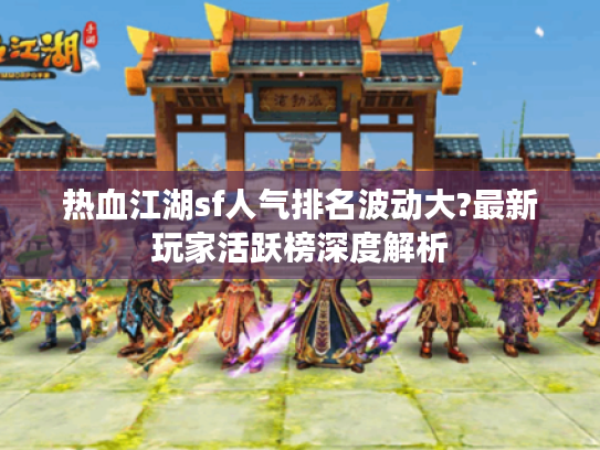 热血江湖sf人气排名波动大?最新玩家活跃榜深度解析