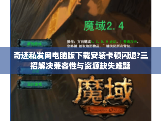 奇迹私发网电脑版下载安装卡顿闪退?三招解决兼容性与资源缺失难题