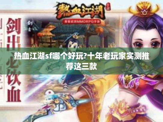 热血江湖sf哪个好玩?十年老玩家实测推荐这三款