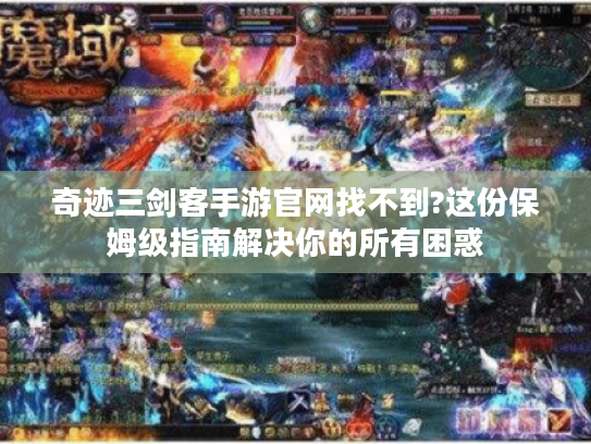 奇迹三剑客手游官网找不到?这份保姆级指南解决你的所有困惑