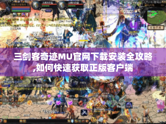 三剑客奇迹MU官网下载安装全攻略,如何快速获取正版客户端