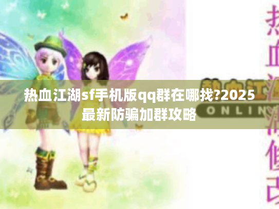 热血江湖sf手机版qq群在哪找?2025最新防骗加群攻略