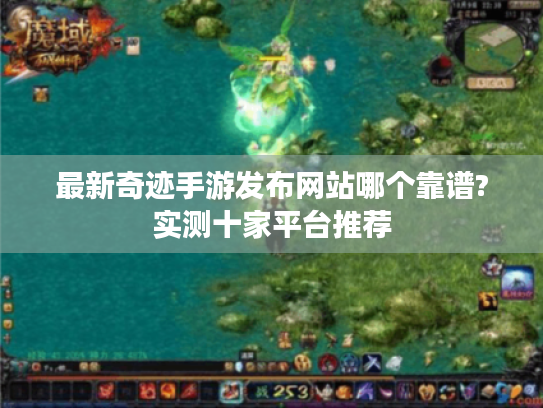 最新奇迹手游发布网站哪个靠谱?实测十家平台推荐