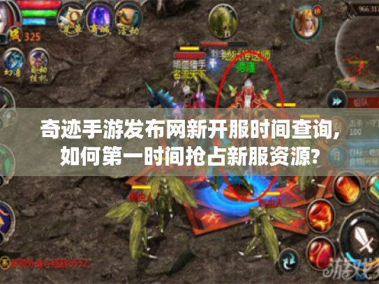 奇迹手游发布网新开服时间查询,如何第一时间抢占新服资源?