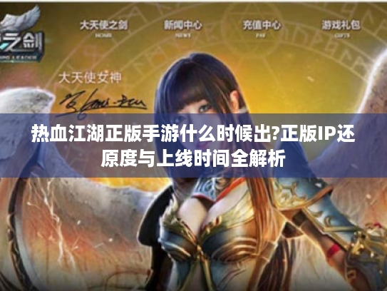 热血江湖正版手游什么时候出?正版IP还原度与上线时间全解析