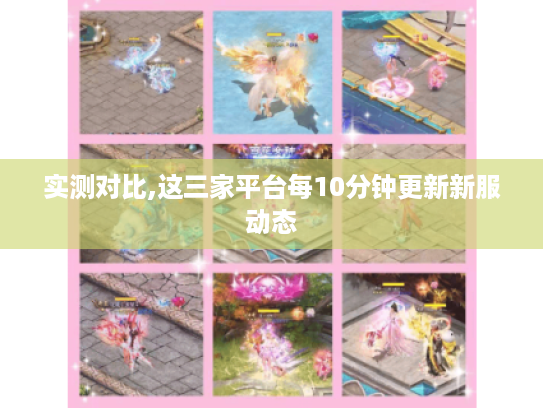 实测对比,这三家平台每10分钟更新新服动态
