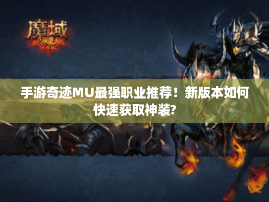 手游奇迹MU最强职业推荐！新版本如何快速获取神装?