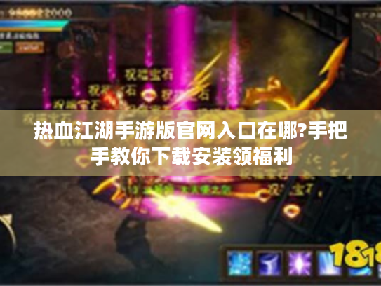 热血江湖手游版官网入口在哪?手把手教你下载安装领福利