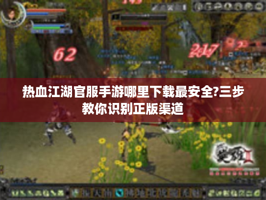 热血江湖官服手游哪里下载最安全?三步教你识别正版渠道