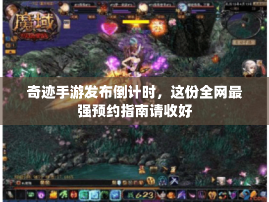 奇迹手游发布倒计时，这份全网最强预约指南请收好