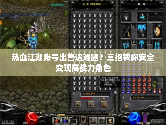 热血江湖账号出售遇难题？三招教你安全变现高战力角色