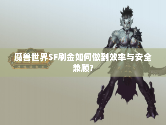 魔兽世界SF刷金如何做到效率与安全兼顾?