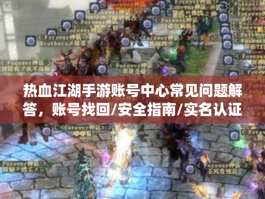 热血江湖手游账号中心常见问题解答，账号找回/安全指南/实名认证攻略全解析