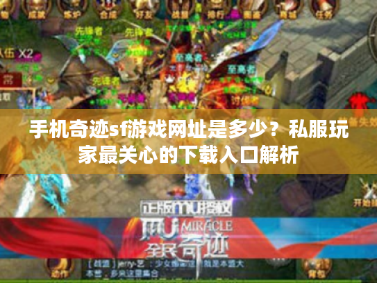 手机奇迹sf游戏网址是多少？私服玩家最关心的下载入口解析
