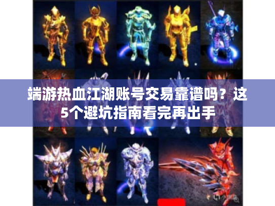 端游热血江湖账号交易靠谱吗?这5个避坑指南看完再出手 端游热血江湖账号交易靠谱吗?这5个避坑指南看完再出手