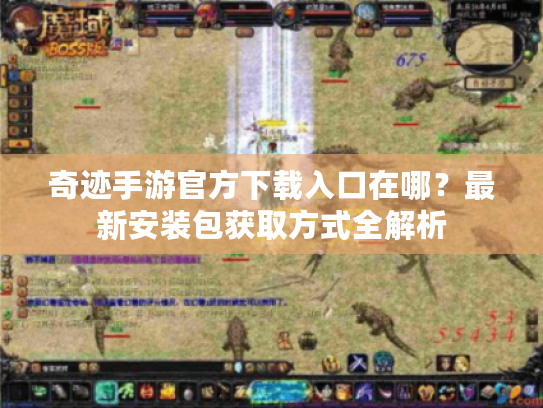 奇迹手游官方下载入口在哪？最新安装包获取方式全解析