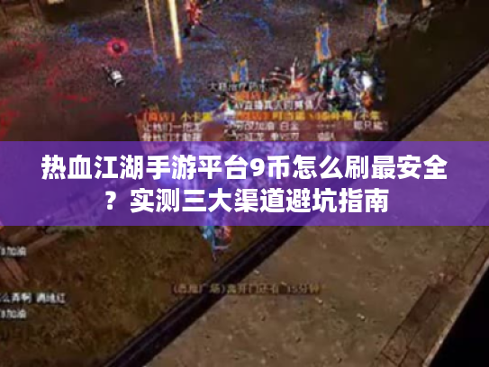 热血江湖手游平台9币怎么刷最安全?实测三大渠道避坑指南 热血江湖手游平台9币怎么刷最安全?实测三大渠道避坑指南