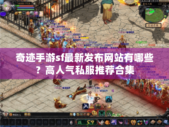 奇迹手游sf最新发布网站有哪些？高人气私服推荐合集