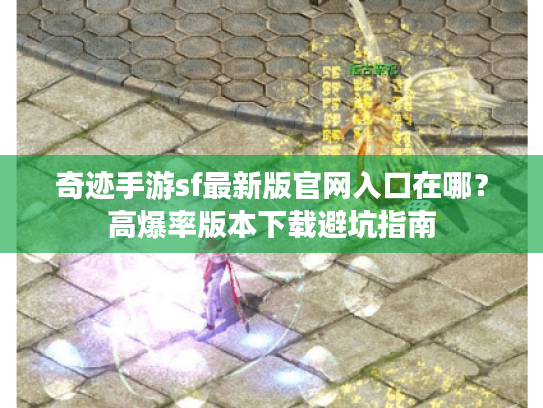 奇迹手游sf最新版官网入口在哪？高爆率版本下载避坑指南