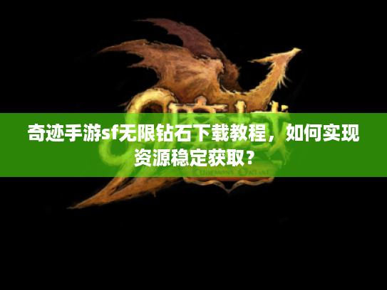 奇迹手游sf无限钻石下载教程，如何实现资源稳定获取？