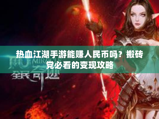 热血江湖手游能赚人民币吗？搬砖党必看的变现攻略