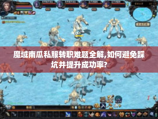 魔域南瓜私服转职难题全解,如何避免踩坑并提升成功率?