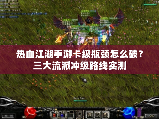 热血江湖手游卡级瓶颈怎么破？三大流派冲级路线实测